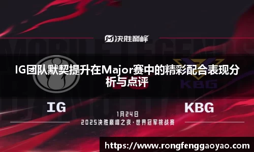 IG团队默契提升在Major赛中的精彩配合表现分析与点评