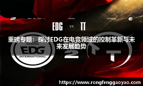 重磅专题：探讨EDG在电竞领域的控制革新与未来发展趋势