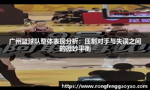 广州篮球队整体表现分析：压制对手与失误之间的微妙平衡
