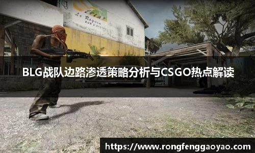 BLG战队边路渗透策略分析与CSGO热点解读