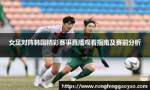 女足对阵韩国精彩赛事直播观看指南及赛前分析
