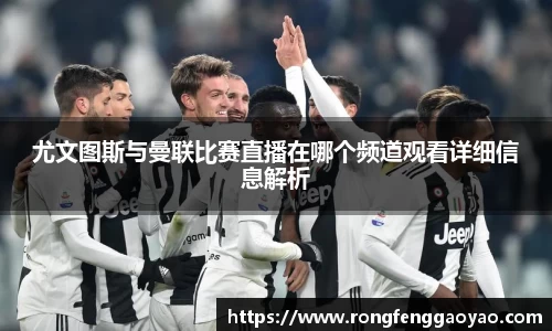 尤文图斯与曼联比赛直播在哪个频道观看详细信息解析
