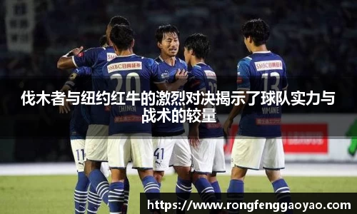 伐木者与纽约红牛的激烈对决揭示了球队实力与战术的较量