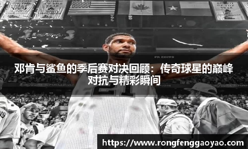 邓肯与鲨鱼的季后赛对决回顾：传奇球星的巅峰对抗与精彩瞬间