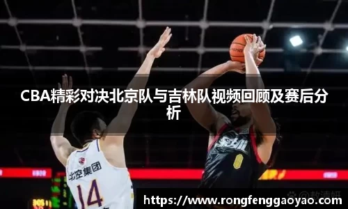 CBA精彩对决北京队与吉林队视频回顾及赛后分析