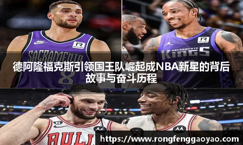 德阿隆福克斯引领国王队崛起成NBA新星的背后故事与奋斗历程