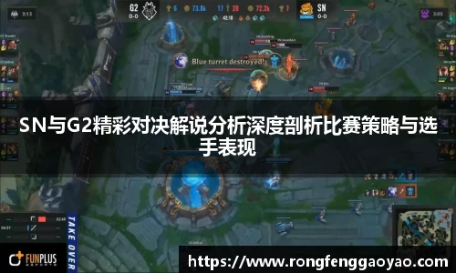 SN与G2精彩对决解说分析深度剖析比赛策略与选手表现