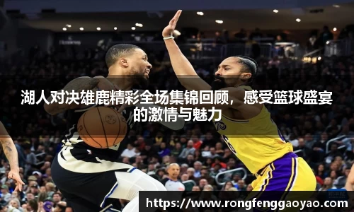 湖人对决雄鹿精彩全场集锦回顾，感受篮球盛宴的激情与魅力