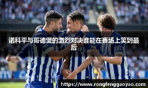 诺科平与哥德堡的激烈对决谁能在赛场上笑到最后