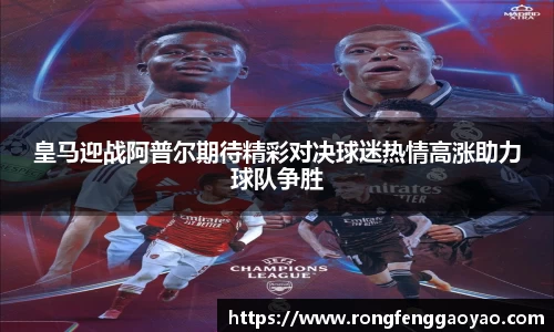 皇马迎战阿普尔期待精彩对决球迷热情高涨助力球队争胜