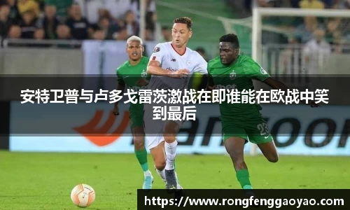 安特卫普与卢多戈雷茨激战在即谁能在欧战中笑到最后